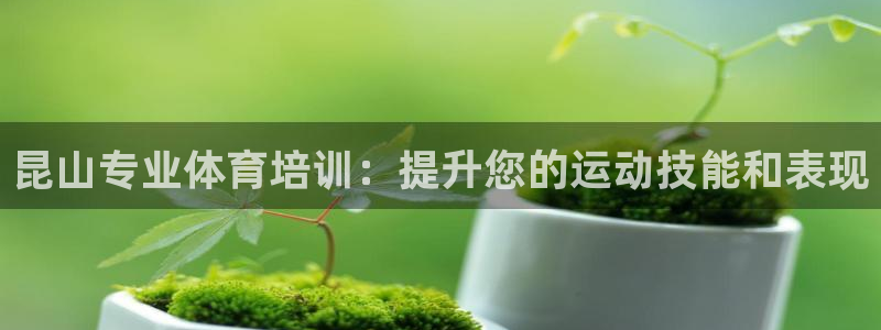 富联平台界7O777：昆山专业体育培训：提升您的运动