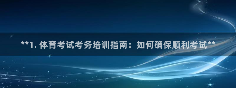 富联平台代理注册流程：**1. 体育考试考务培训指南